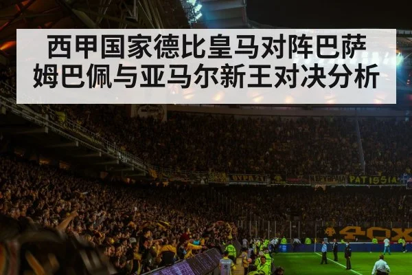 西甲国家德比皇马对阵巴萨 姆巴佩与亚马尔新王对决分析