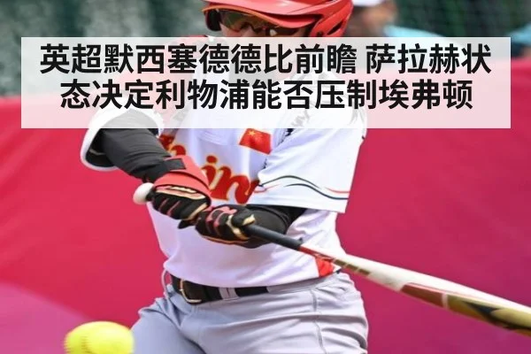 英超默西塞德德比前瞻 萨拉赫状态决定利物浦能否压制埃弗顿