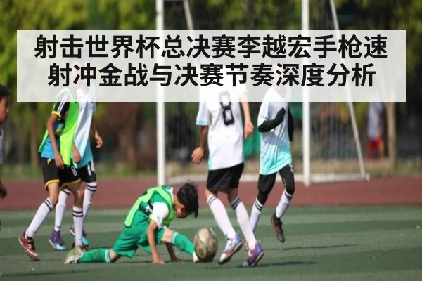 射击世界杯总决赛李越宏手枪速射冲金战与决赛节奏深度分析