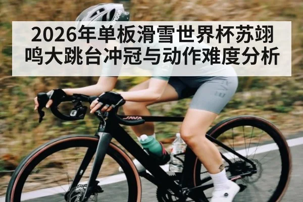 2026年单板滑雪世界杯苏翊鸣大跳台冲冠与动作难度分析