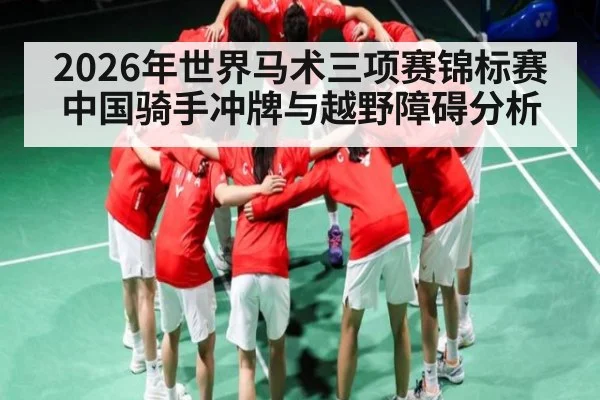 2026年世界马术三项赛锦标赛中国骑手冲牌与越野障碍分析