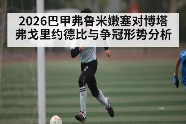 2026巴甲弗鲁米嫩塞对博塔弗戈里约德比与争冠形势分析