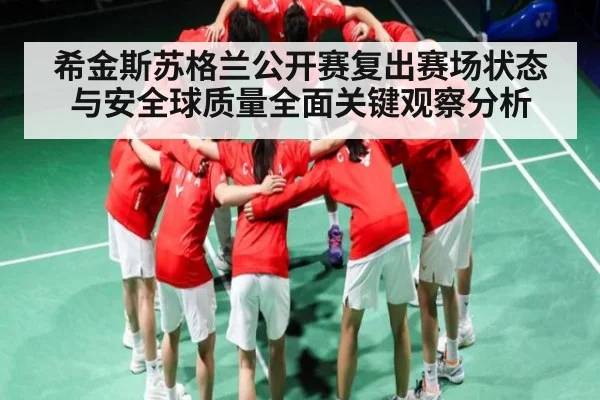 希金斯苏格兰公开赛复出赛场状态与安全球质量全面关键观察分析