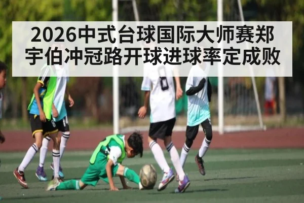2026中式台球国际大师赛郑宇伯冲冠路开球进球率定成败